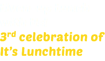 Liven-up Lunch with Us! 3rd celebration of It’s Lunchtime