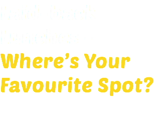 Laid-back Lunches - Where’s Your Favourite Spot?