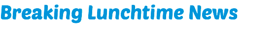 Breaking Lunchtime News